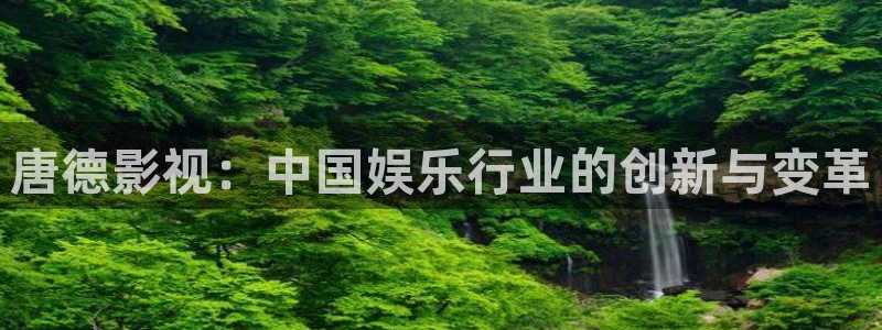 天龙影院手机版在线观看：唐德影视：中国娱乐行业的创新与变革