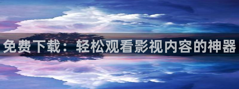影院天龙：免费下载：轻松观看影视内容的神器